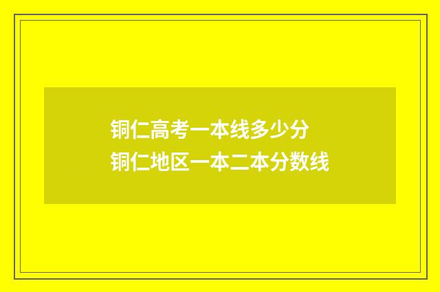 铜仁高考一本线多少分 铜仁地区一本二本分数线