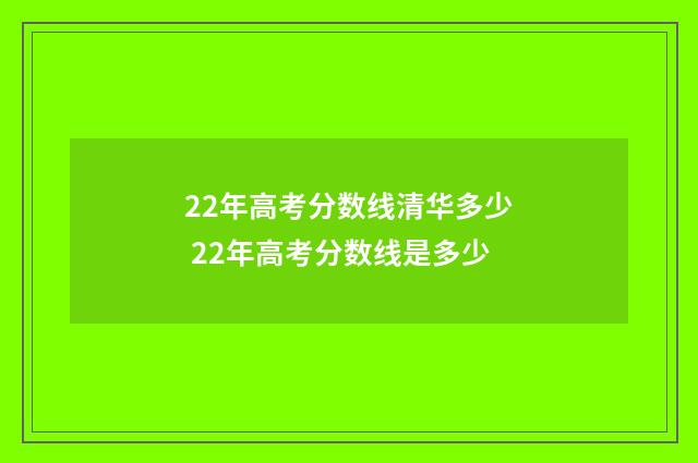 22年高考分数线清华多少 22年高考分数线是多少