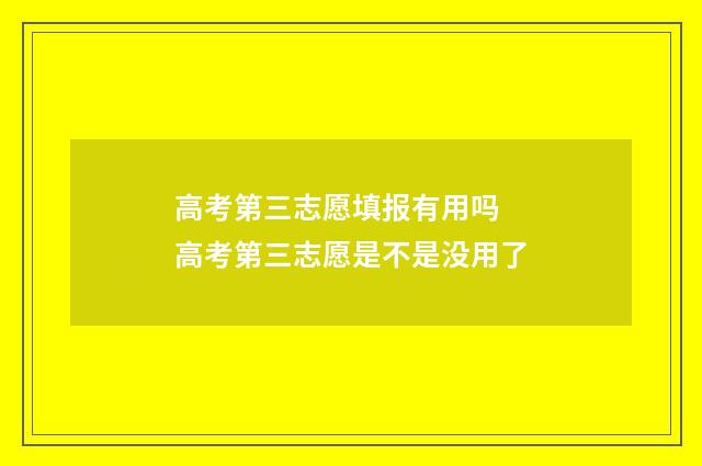 高考第三志愿填报有用吗 高考第三志愿是不是没用了