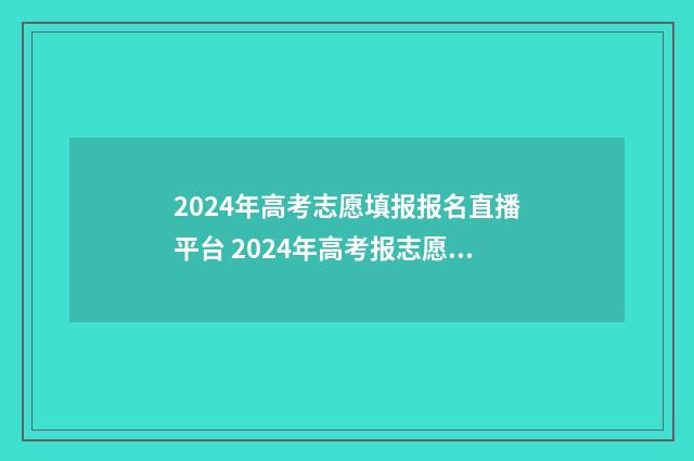2024年高考志愿填报报名直播平台 2024年高考报志愿指南
