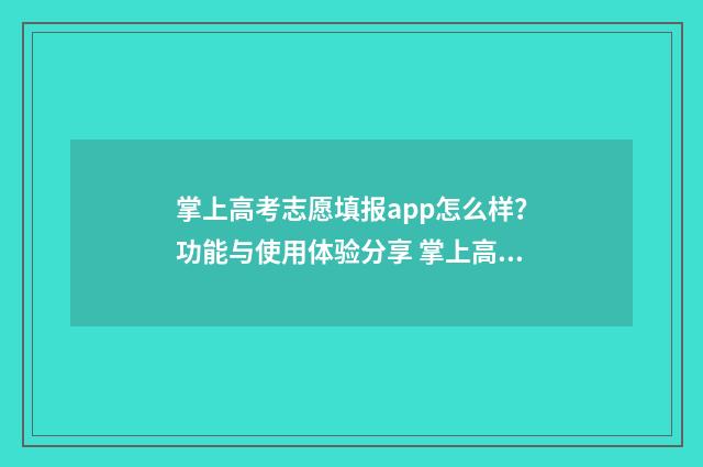 掌上高考志愿填报app怎么样？功能与使用体验分享 掌上高考志愿填报app