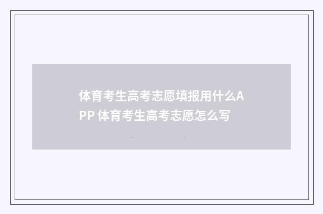 体育考生高考志愿填报用什么APP 体育考生高考志愿怎么写