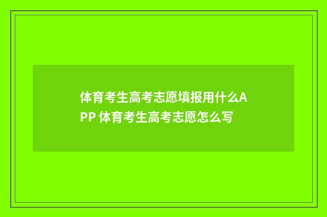 体育考生高考志愿填报用什么APP 体育考生高考志愿怎么写