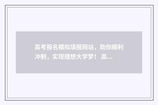 高考报名模拟填报网站，助你顺利冲刺，实现理想大学梦！ 高考报名模拟填报系统山东