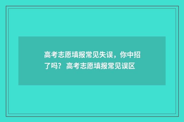 高考志愿填报常见失误，你中招了吗？ 高考志愿填报常见误区