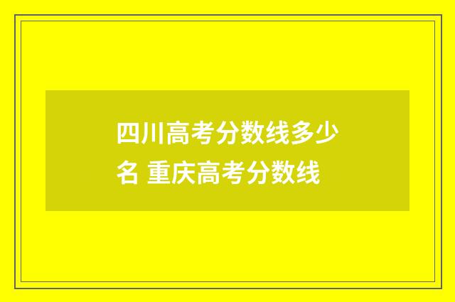 四川高考分数线多少名 重庆高考分数线