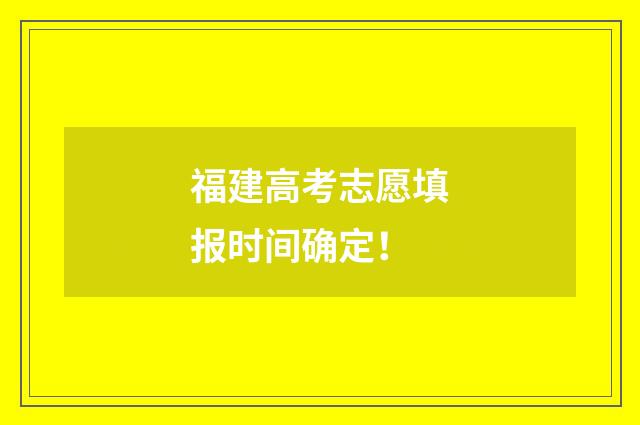 福建高考志愿填报时间确定！