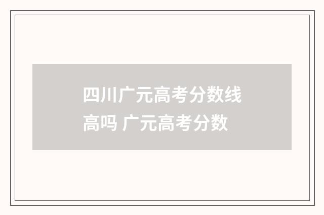 四川广元高考分数线高吗 广元高考分数