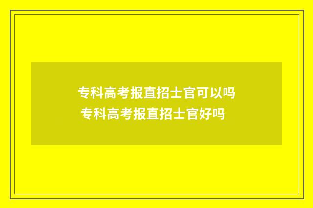 专科高考报直招士官可以吗 专科高考报直招士官好吗