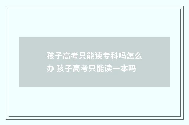 孩子高考只能读专科吗怎么办 孩子高考只能读一本吗