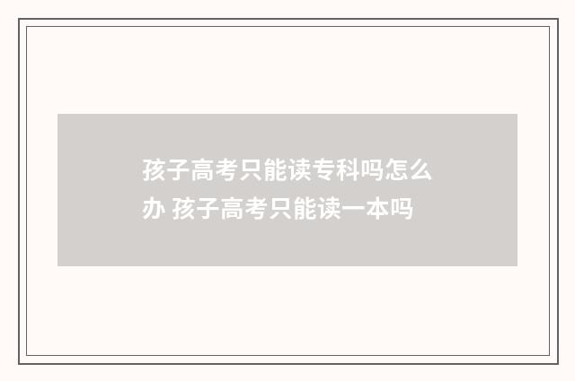 孩子高考只能读专科吗怎么办 孩子高考只能读一本吗