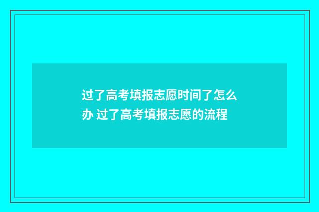过了高考填报志愿时间了怎么办 过了高考填报志愿的流程