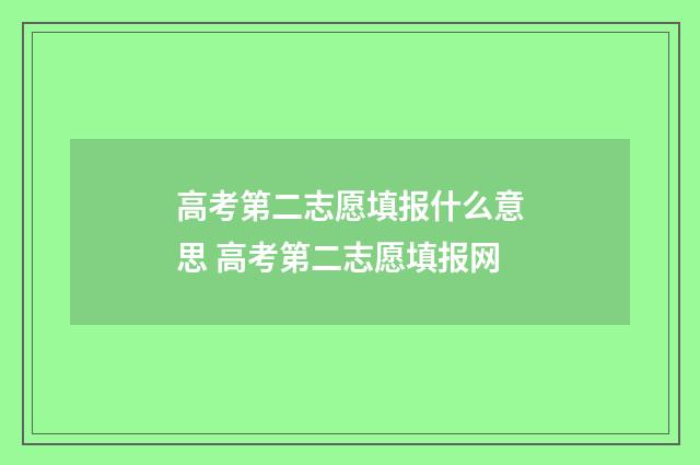 高考第二志愿填报什么意思 高考第二志愿填报网