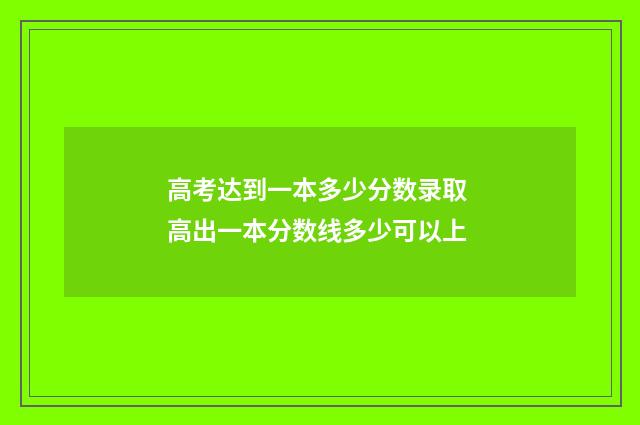 高考达到一本多少分数录取 高出一本分数线多少可以上