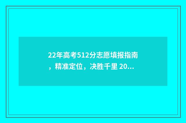 22年高考512分志愿填报指南，精准定位，决胜千里 2021高考512分