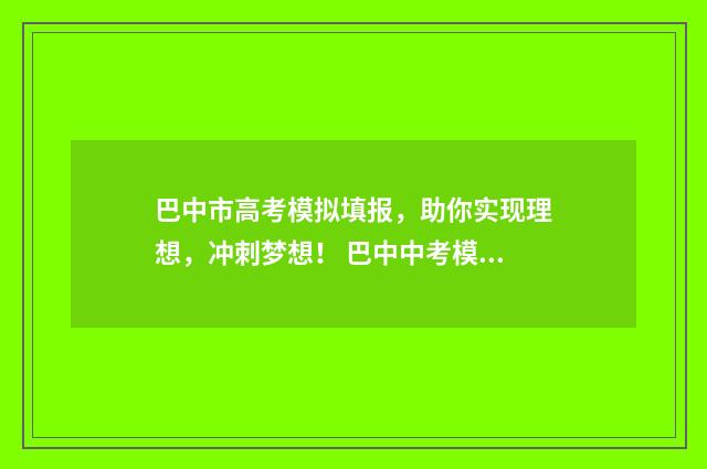 巴中市高考模拟填报，助你实现理想，冲刺梦想！ 巴中中考模拟填报志愿系统