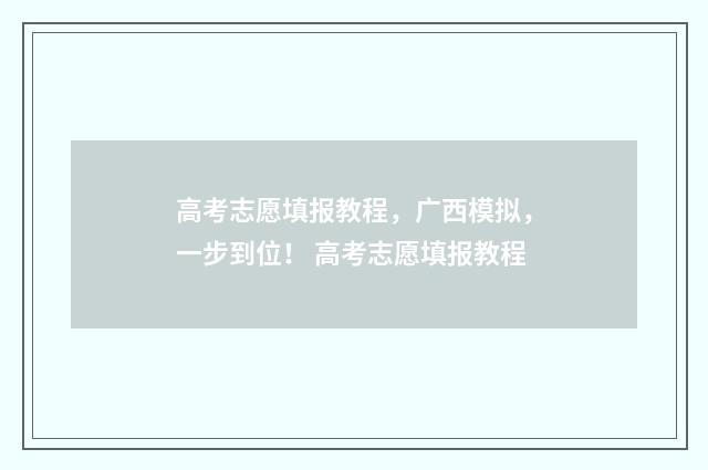 高考志愿填报教程，广西模拟，一步到位！ 高考志愿填报教程