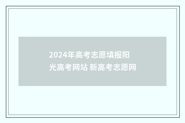 2024年高考志愿填报阳光高考网站 新高考志愿网
