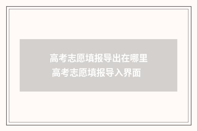 高考志愿填报导出在哪里 高考志愿填报导入界面