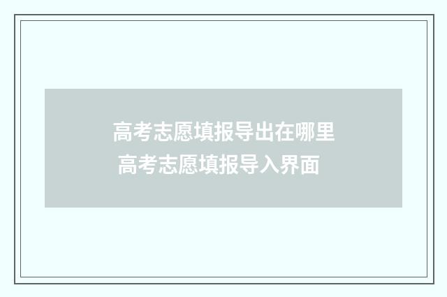 高考志愿填报导出在哪里 高考志愿填报导入界面
