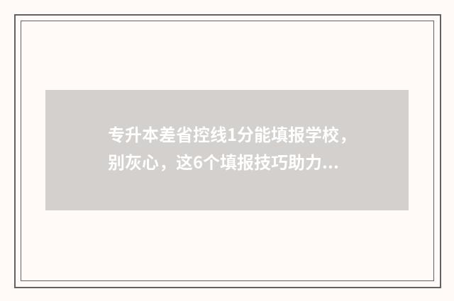 专升本差省控线1分能填报学校，别灰心，这6个填报技巧助力上岸 专升本差省控线3分能补录吗
