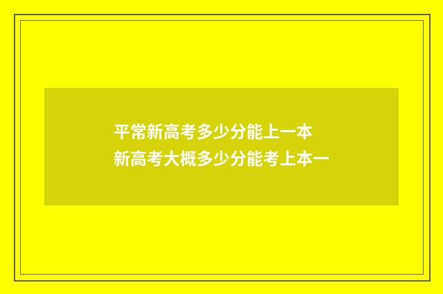 平常新高考多少分能上一本 新高考大概多少分能考上本一
