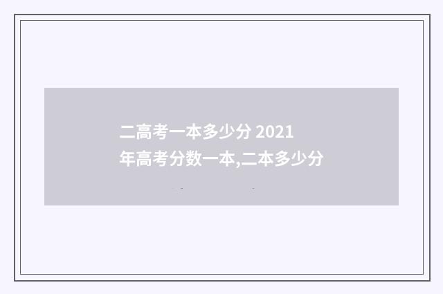 二高考一本多少分 2021年高考分数一本,二本多少分