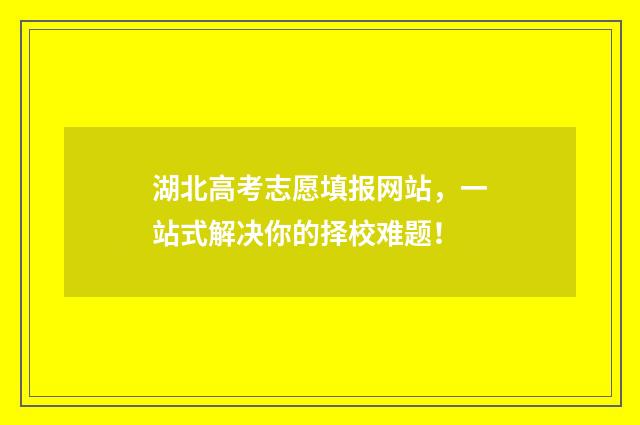 湖北高考志愿填报网站，一站式解决你的择校难题！