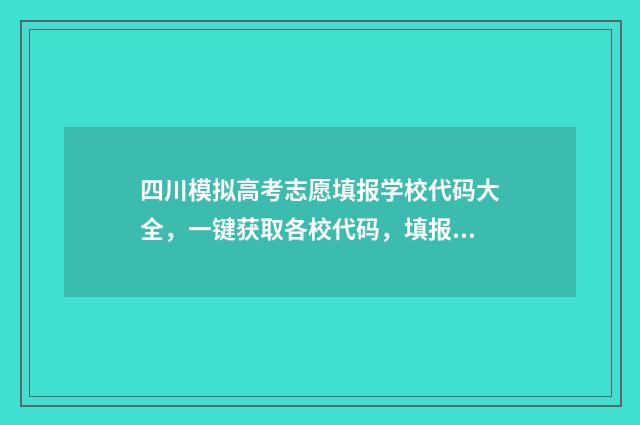 四川模拟高考志愿填报学校代码大全，一键获取各校代码，填报志愿更轻松 四川模拟高考志愿填报入口