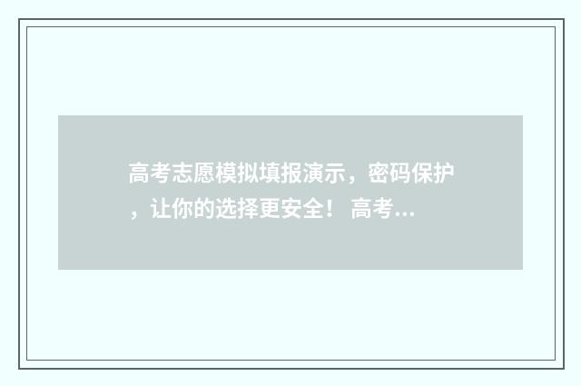 高考志愿模拟填报演示，密码保护，让你的选择更安全！ 高考志愿模拟填报有什么用