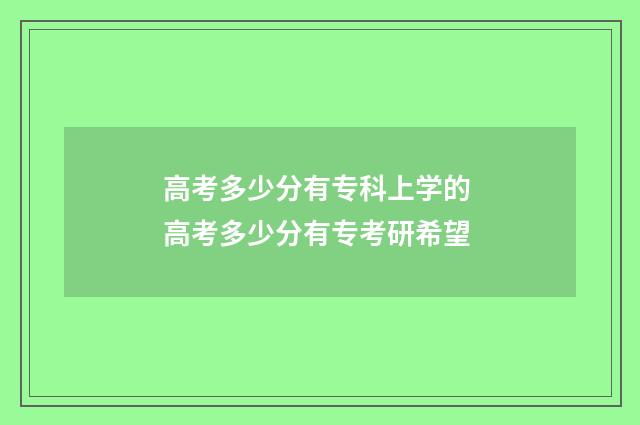 高考多少分有专科上学的 高考多少分有专考研希望