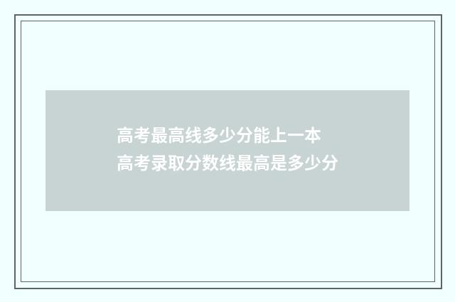 高考最高线多少分能上一本 高考录取分数线最高是多少分