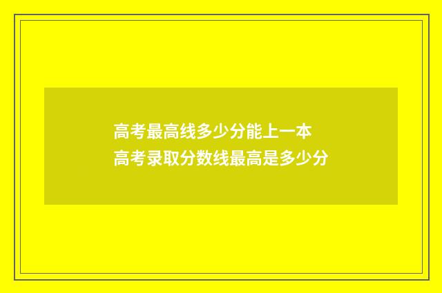 高考最高线多少分能上一本 高考录取分数线最高是多少分