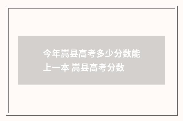 今年嵩县高考多少分数能上一本 嵩县高考分数
