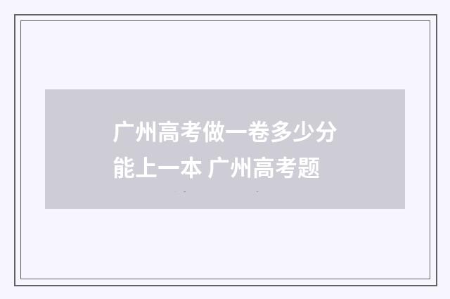 广州高考做一卷多少分能上一本 广州高考题