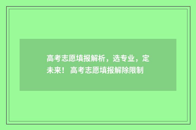高考志愿填报解析，选专业，定未来！ 高考志愿填报解除限制