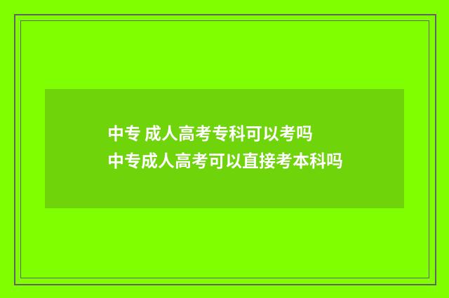 中专 成人高考专科可以考吗 中专成人高考可以直接考本科吗