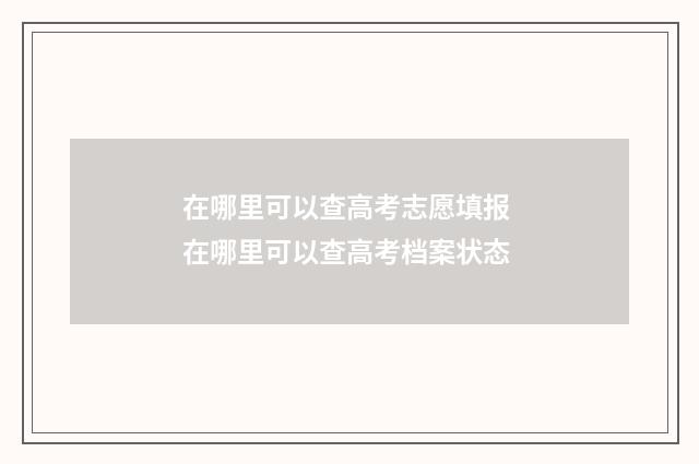 在哪里可以查高考志愿填报 在哪里可以查高考档案状态