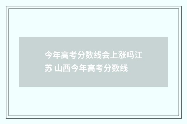 今年高考分数线会上涨吗江苏 山西今年高考分数线