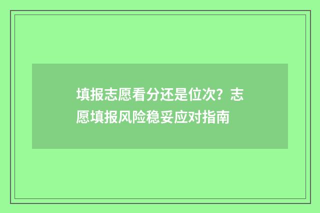 填报志愿看分还是位次？志愿填报风险稳妥应对指南