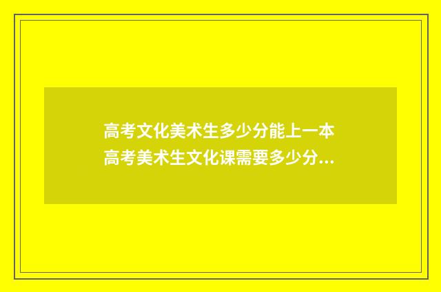 高考文化美术生多少分能上一本 高考美术生文化课需要多少分2021