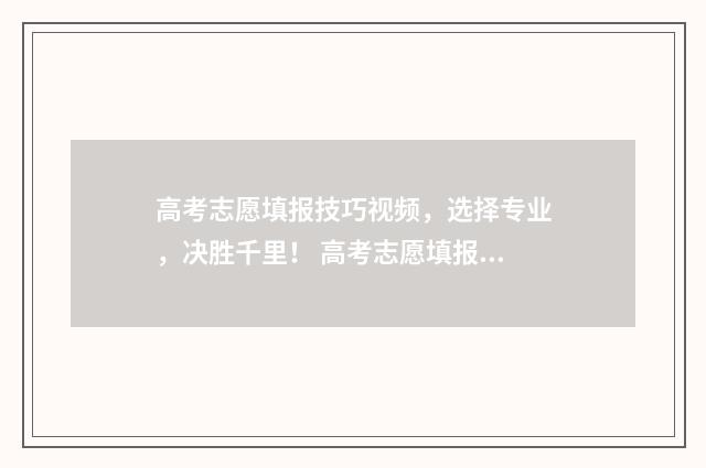 高考志愿填报技巧视频，选择专业，决胜千里！ 高考志愿填报技巧与指南