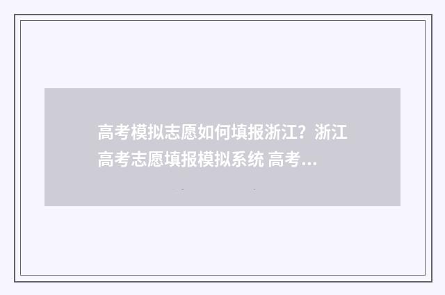 高考模拟志愿如何填报浙江？浙江高考志愿填报模拟系统 高考模拟志愿流程