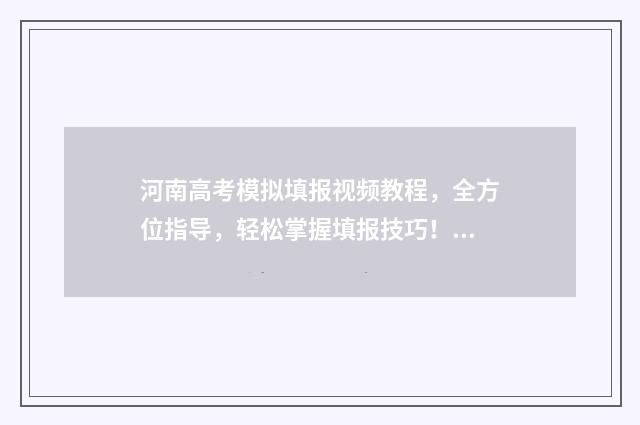 河南高考模拟填报视频教程，全方位指导，轻松掌握填报技巧！ 河南高考模拟填报