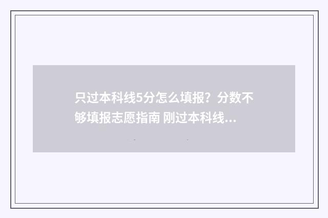 只过本科线5分怎么填报？分数不够填报志愿指南 刚过本科线五分可以选哪些大学