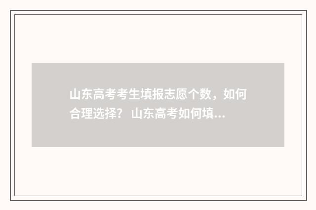 山东高考考生填报志愿个数，如何合理选择？ 山东高考如何填报