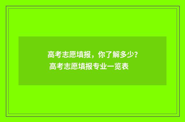 高考志愿填报，你了解多少？ 高考志愿填报专业一览表
