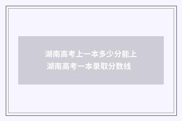 湖南高考上一本多少分能上 湖南高考一本录取分数线