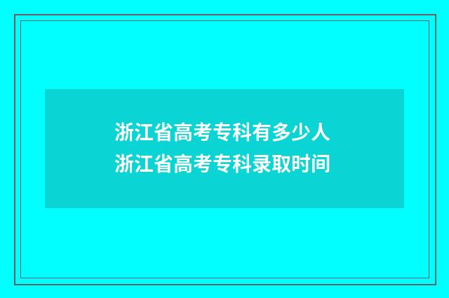 浙江省高考专科有多少人 浙江省高考专科录取时间