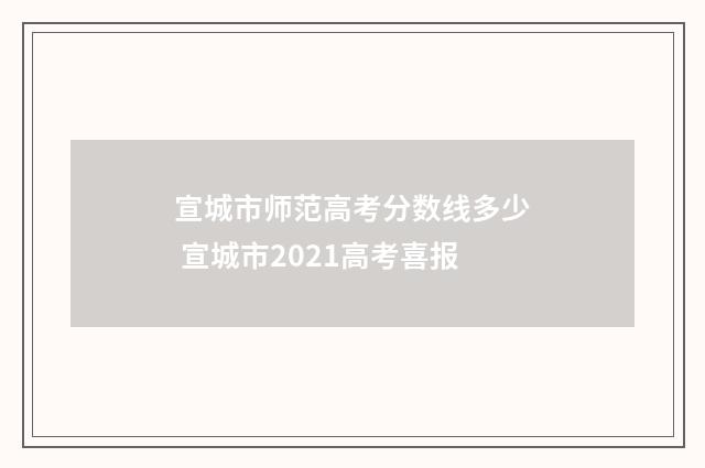 宣城市师范高考分数线多少 宣城市2021高考喜报
